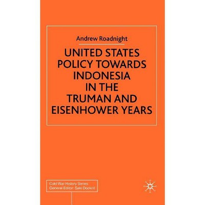 United States Policy Towards Indonesia in the Truman and Eisenhower Years - (Cold War History) by  A Roadnight (Hardcover)