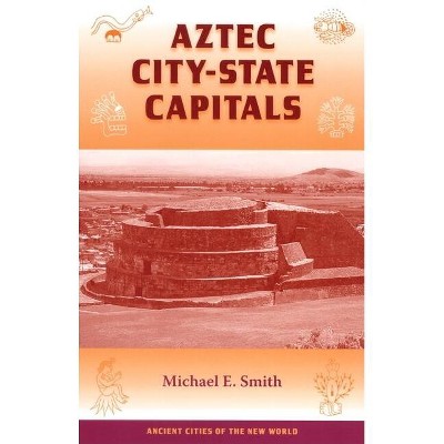 Aztec City-State Capitals - (Ancient Cities) by  Michael E Smith (Paperback)