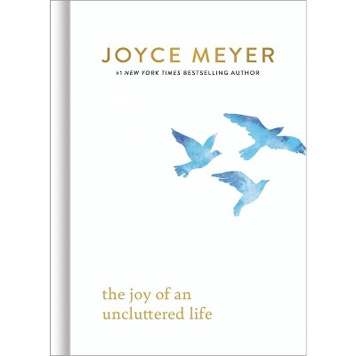 The Joy of an Uncluttered Life - by  Joyce Meyer (Hardcover)
