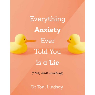 Everything Anxiety Ever Told You Is a Lie - by  Toni Lindsay (Hardcover)