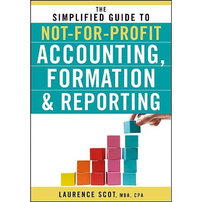 The Simplified Guide to Not-for-Profit Accounting, Formation, and Reporting - by  Laurence Scot (Paperback)