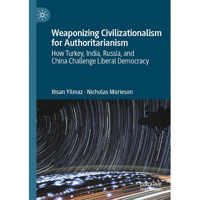 Weaponizing Civilizationalism for Authoritarianism - (Palgrave Studies in Populisms) by  Ihsan Yilmaz & Nicholas Morieson (Hardcover)