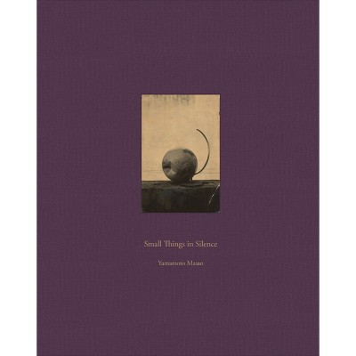 Masao Yamamoto: Small Things in Silence - (Hardcover)