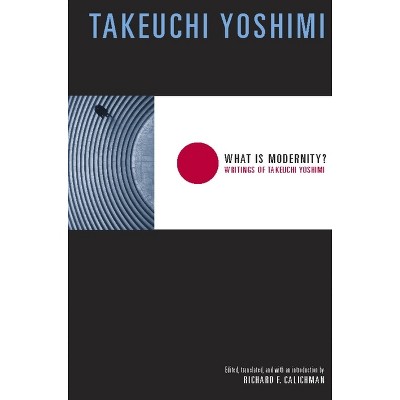 What Is Modernity? - (Weatherhead Books on Asia) by  Yoshimi Takeuchi (Paperback)