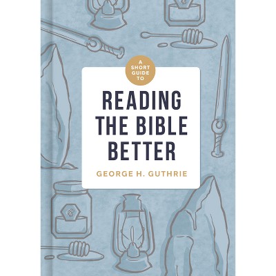 A Short Guide to Reading the Bible Better - by  George H Guthrie (Hardcover)