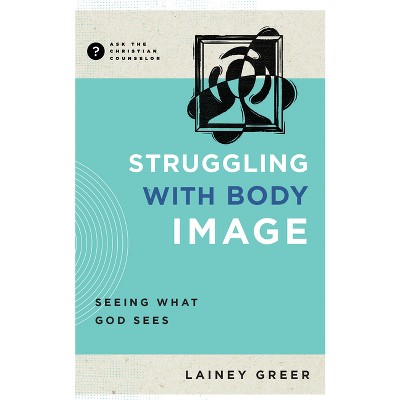 Struggling with Body Image - (Ask the Christian Counselor) by  Lainey Greer (Paperback)