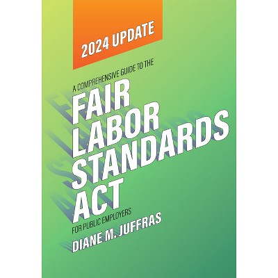 A Comprehensive Guide to the Fair Labor Standards ACT for Public Employers - by  Diane M Juffras (Paperback)