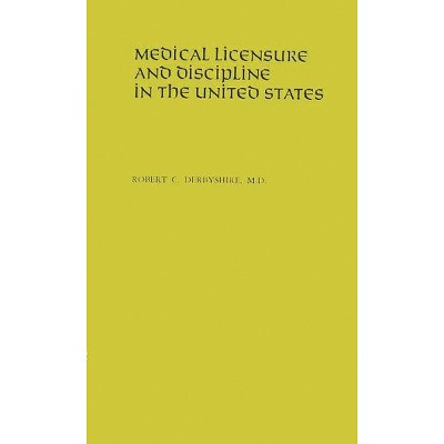 Medical Licensure and Discipline in the United States - by  Robert Cushing Derbyshire (Hardcover)
