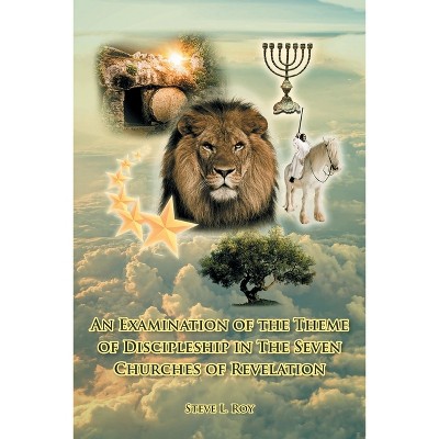 An Examination of the Theme of Discipleship in The Seven Churches of Revelation - by  Steve L Roy (Paperback)