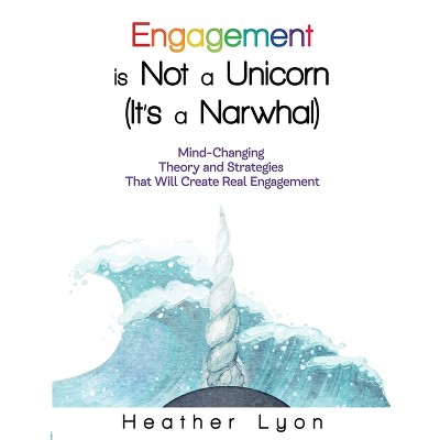 Engagement is Not a Unicorn (It's a Narwhal) - by  Heather Lyon (Paperback)