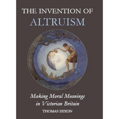 The Invention of Altruism - (British Academy Monographs) by  Thomas Dixon (Hardcover)