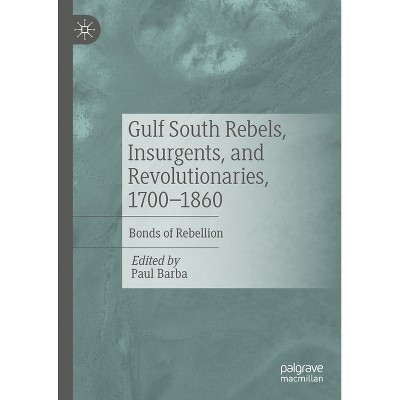 Gulf South Rebels, Insurgents, and Revolutionaries, 1700-1860 - by  Paul Barba (Hardcover)