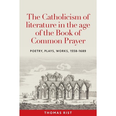 The Catholicism of Literature in the Age of the Book of Common Prayer - by  Thomas Rist (Hardcover)