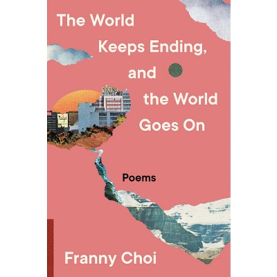 The World Keeps Ending, and the World Goes on - by  Franny Choi (Paperback)