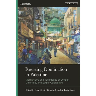 Resisting Domination in Palestine - (Unsettling Colonialism in Our Times) by  Alaa Tartir & Timothy Seidel & Tariq Dana (Hardcover)