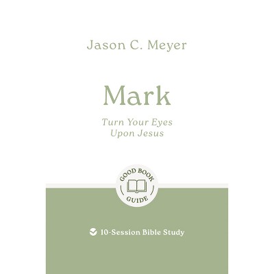 Mark: Turn Your Eyes Upon Jesus - (Good Book Guides) by  Jason C Meyer (Paperback)