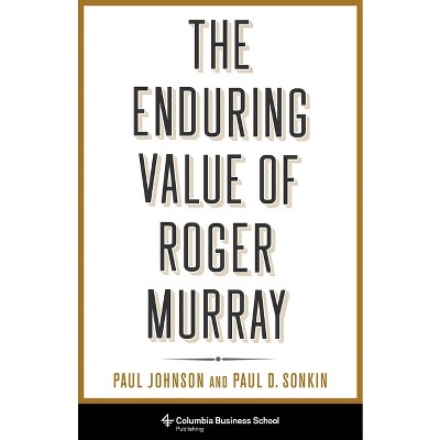The Enduring Value of Roger Murray - (Heilbrunn Center for Graham & Dodd Investing) Annotated by  Paul Johnson & Paul Sonkin (Hardcover)