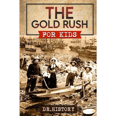 The Gold Rush - (United States History for Kids) by  Dr History (Paperback)