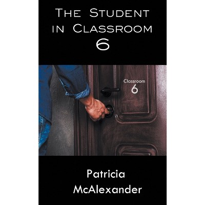 The Student in Classroom 6 - by  Patricia McAlexander (Paperback)