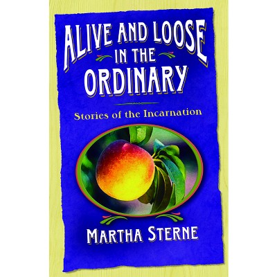 Alive and Loose in the Ordinary - by  Martha Sterne (Paperback)