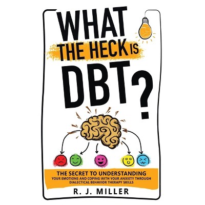 What The Heck Is DBT? The Secret To Understanding Your Emotions And Coping With Your Anxiety Through Dialectical Behavior Therapy Skills