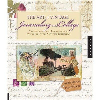 Art of Vintage Journaling and Collage - by  Maryjo Koch & Sunny Koch (Paperback)