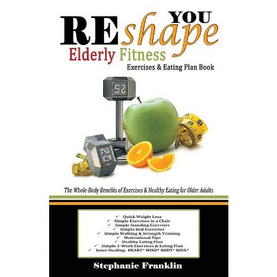 REshape YOU Elderly Fitness Exercises & Eating Plan Book - by  Stephanie Franklin (Paperback)