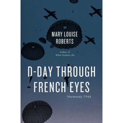D-Day Through French Eyes - by  Mary Louise Roberts (Paperback)