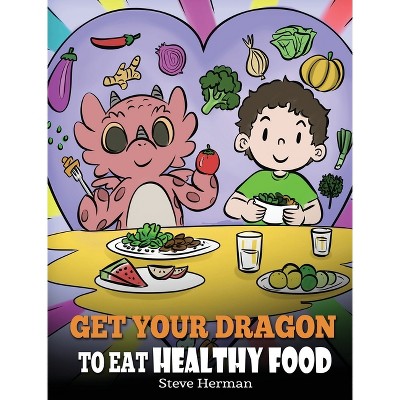 Get Your Dragon To Eat Healthy Food - (My Dragon Books) by Steve Herman