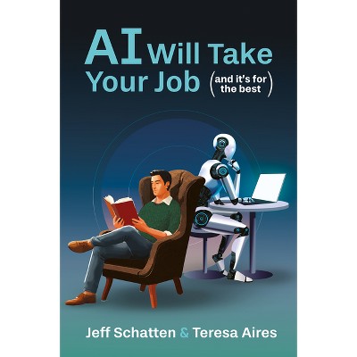 AI Will Take Your Job, and It's for the Best - by  Jeff Schatten & Teresa Aires (Hardcover)
