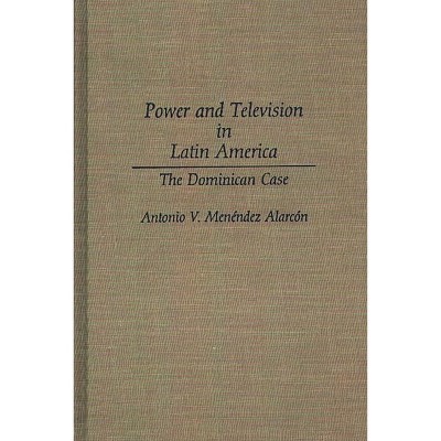 Power and Television in Latin America - by  Antonio V Menendez Alarcon (Hardcover)
