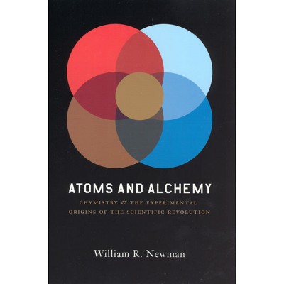 Atoms and Alchemy - by  William R Newman (Paperback)