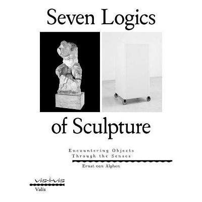 Seven Logics of Sculpture - by  Ernst Van Alphen (Paperback)