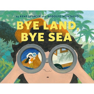 Bye Land, Bye Sea - by  René Spencer & Rodolfo Montalvo (Hardcover)