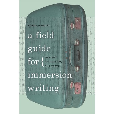 A Field Guide for Immersion Writing - by  Robin Hemley (Paperback)
