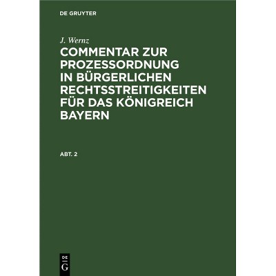 J. Wernz: Commentar Zur Prozeßordnung in Bürgerlichen Rechtsstreitigkeiten Für Das Königreich Bayern. Abt. 2 - by  J Wernz (Hardcover)