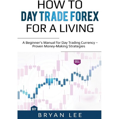 How to Day Trade Forex for a Living - by  Bryan Lee (Paperback)