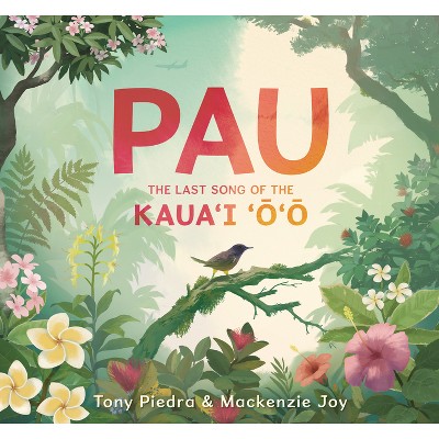 Pau: The Last Song of the Kaua'i 'O'o - by  Tony Piedra & MacKenzie Joy (Hardcover)