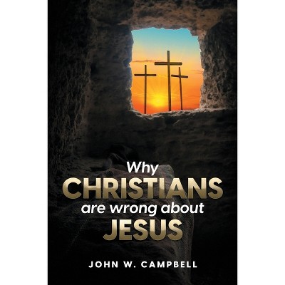 Why Christians are wrong about Jesus - by  John W Campbell (Paperback)