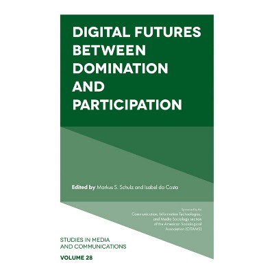 Digital Futures Between Domination and Participation - (Studies in Media and Communications) by  Markus S Schulz & Isabel Da Costa (Hardcover)