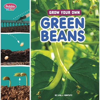 Grow Your Own Green Beans - (Pebble Maker Grow) by  Lisa J Amstutz (Paperback)