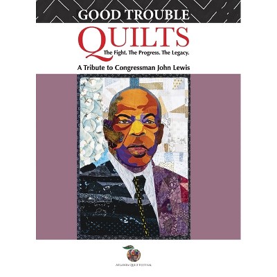 Good Trouble Quilts - The Fight. The Progress. The Legacy. - (Hardcover)