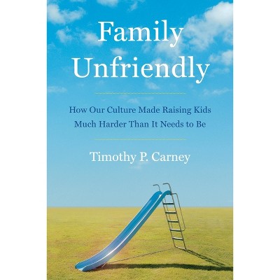 Family Unfriendly - by  Timothy P Carney (Hardcover)