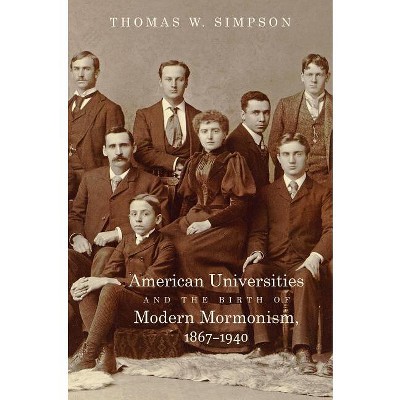 American Universities and the Birth of Modern Mormonism, 1867-1940 - by  Thomas W Simpson (Paperback)