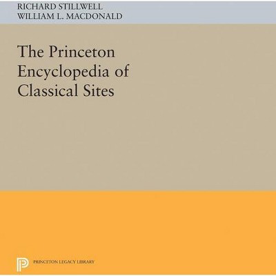 The Princeton Encyclopedia of Classical Sites - (Princeton Legacy Library) by  Richard Stillwell (Paperback)