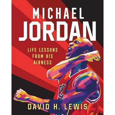 Michael Jordan: Life Lessons from His Airness - by David H Lewis (Hardcover)
