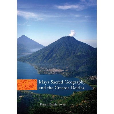 Maya Sacred Geography and the Creator Deities - (Civilization of the American Indian) by  Karen Bassie-Sweet (Hardcover)