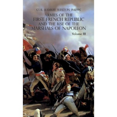 Armies of the First French Republic and the Rise of the Marshals of Napoleon I - by  Ramsay Weston Phipps (Hardcover)