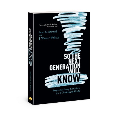 So the Next Generation Will Know - by  Sean McDowell & J Warner Wallace (Paperback)