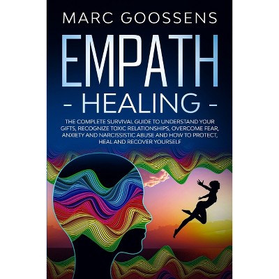 Empath Healing The Complete Survival Guide to Understand Your Gifts, Recognize Toxic Relationships, Overcome Fear, Anxiety, and Narcissistic Abuse